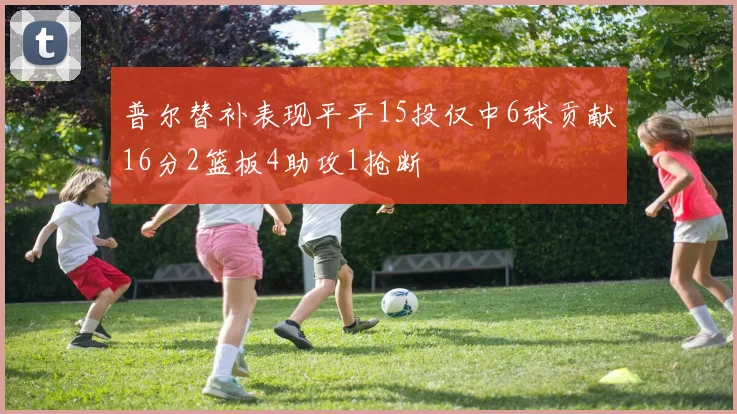 普尔替补表现平平15投仅中6球贡献16分2篮板4助攻1抢断