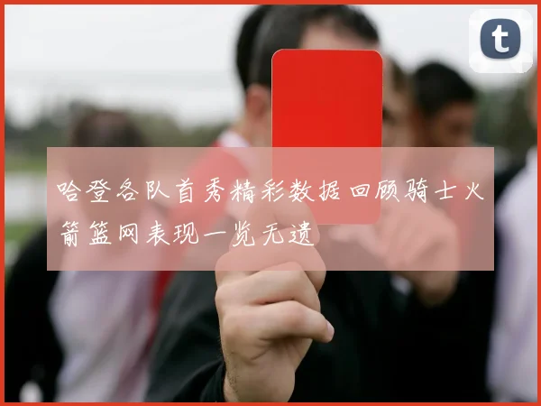 哈登各队首秀精彩数据回顾骑士火箭篮网表现一览无遗