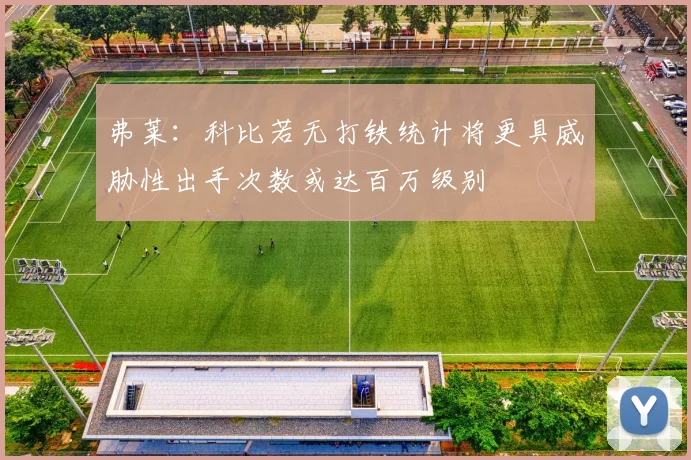 弗莱：科比若无打铁统计将更具威胁性出手次数或达百万级别