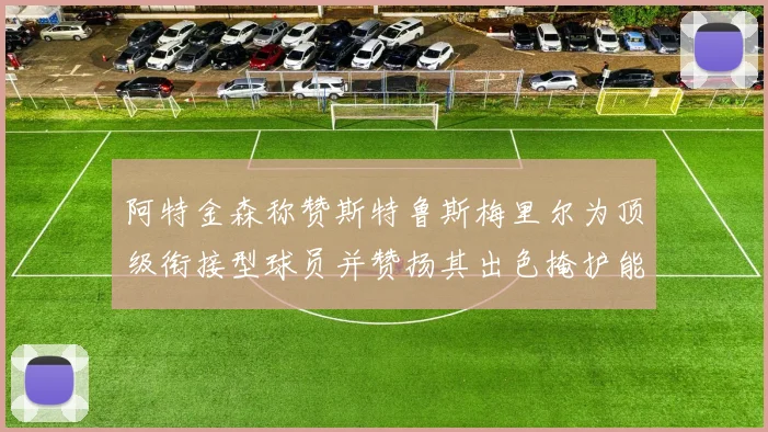 阿特金森称赞斯特鲁斯梅里尔为顶级衔接型球员并赞扬其出色掩护能力