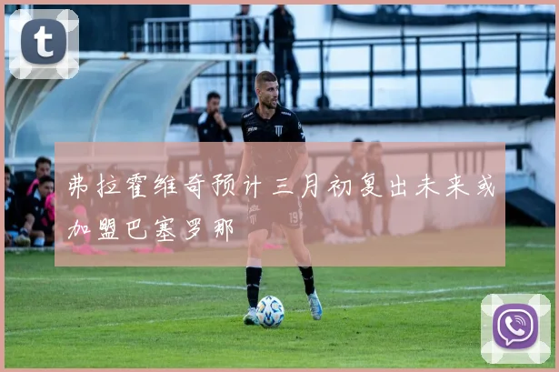 弗拉霍维奇预计三月初复出未来或加盟巴塞罗那