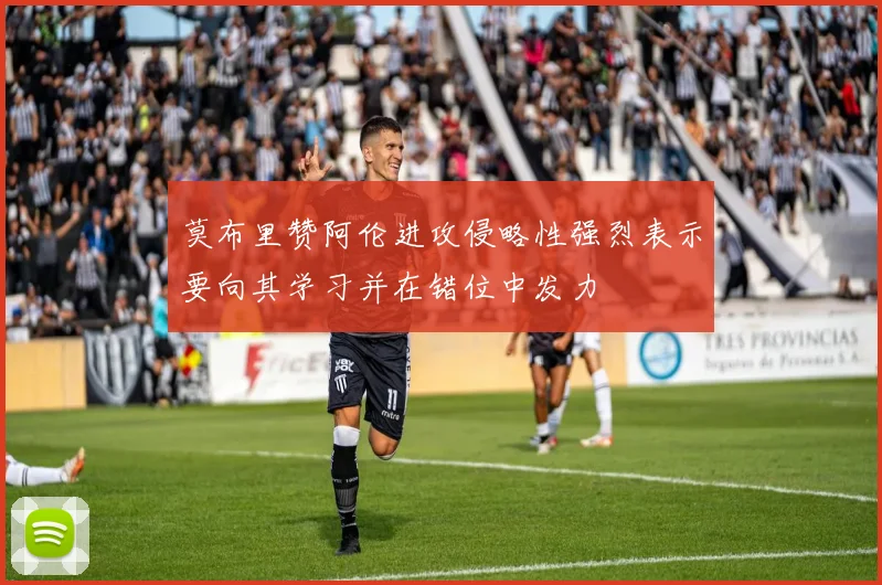 莫布里赞阿伦进攻侵略性强烈表示要向其学习并在错位中发力