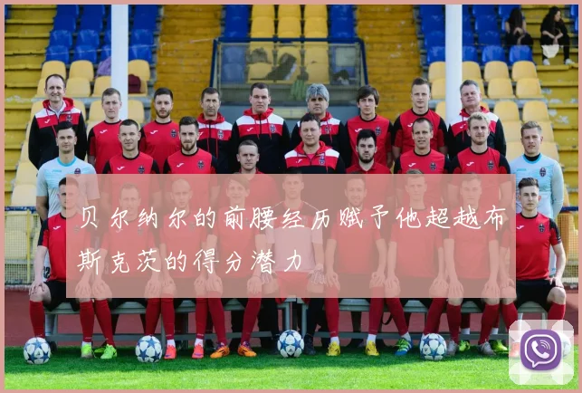 贝尔纳尔的前腰经历赋予他超越布斯克茨的得分潜力