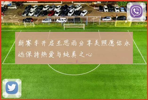 新赛季开启王思雨分享美照愿你永远保持热爱与纯真之心