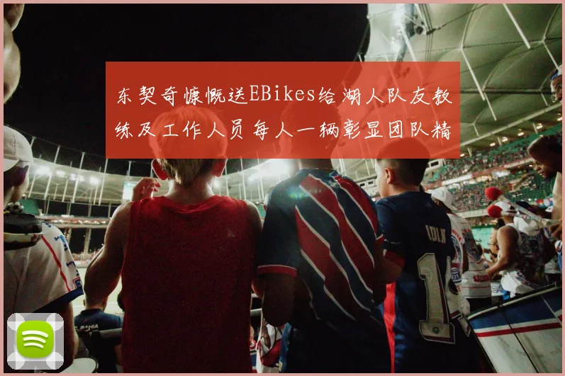 东契奇慷慨送EBikes给湖人队友教练及工作人员每人一辆彰显团队精神