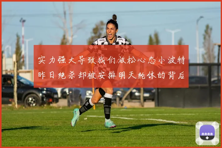 实力强大导致我们放松心态小波特昨日绝杀却被安排明天轮休的背后原因分析