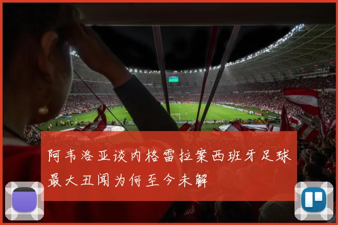 阿韦洛亚谈内格雷拉案西班牙足球最大丑闻为何至今未解