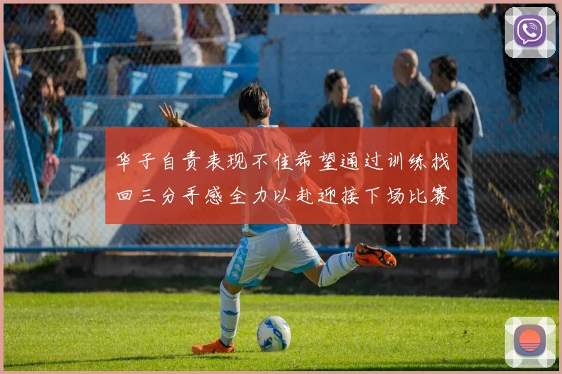 华子自责表现不佳希望通过训练找回三分手感全力以赴迎接下场比赛