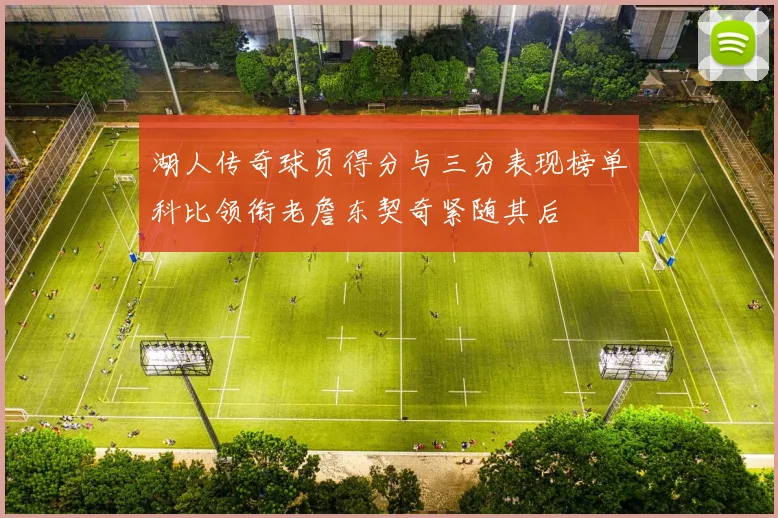 湖人传奇球员得分与三分表现榜单科比领衔老詹东契奇紧随其后